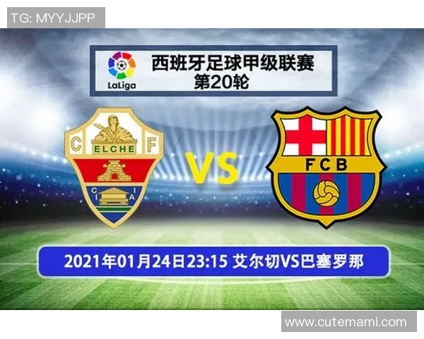 艾尔切主场迎战巴萨双方争夺西甲宝贵积分的激烈对决